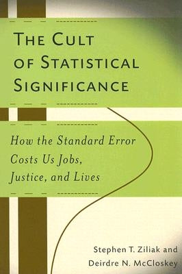 The Cult of Statistical Significance: How the Standard Error Costs Us Jobs, Justice, and Lives Paperback University of Michigan Press