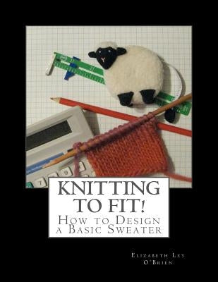 Knitting To Fit: Learn to Design Basic Sweater Patterns Paperback Createspace Independent Publishing Platform