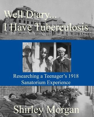 Well Diary...I Have Tuberculosis: Researching a Teenager's 1918 Sanatorium Experience Paperback Createspace Independent Publishing Platform