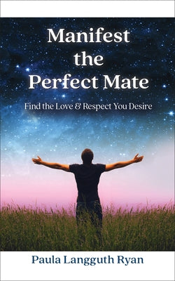 Manifest the Perfect Mate: Find the Love and Respect You Desire by Ryan, Paula Langguth
