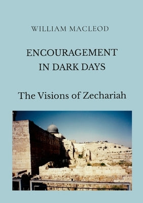 Encouragement in Dark Days: The Visions of Zechariah Paperback Lulu.com
