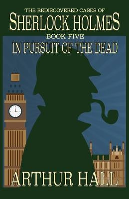 In Pursuit Of The Dead: The Rediscovered Cases of Sherlock Holmes Book 5 Paperback MX Publishing