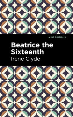 Beatrice the Sixteenth: Being the Personal Narrative of Mary Hatherley, M.B., Explorer and Geographer Paperback Mint Editions