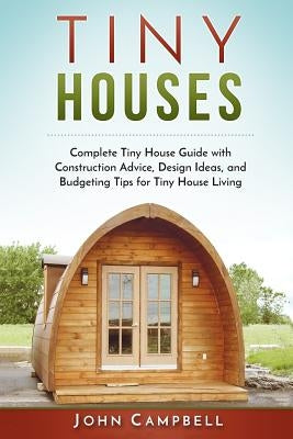 Tiny Houses: Complete Tiny House Guide with Construction Advice, Design Ideas, and Budgeting Tips for Tiny House Living Paperback Createspace Independent Publishing Platform