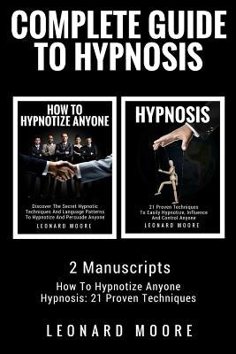 Hypnosis: Complete Guide To Hypnosis - 2 Manuscripts - How To Hypnotize Anyone, Hypnosis: 21 Proven Techniques Paperback Createspace Independent Publishing Platform