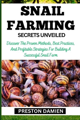 Snail Farming Secrets Unveiled: Discover The Proven Methods, Best Practices, And Profitable Strategies For Building A Successful Snail Farm Paperback Independently Published