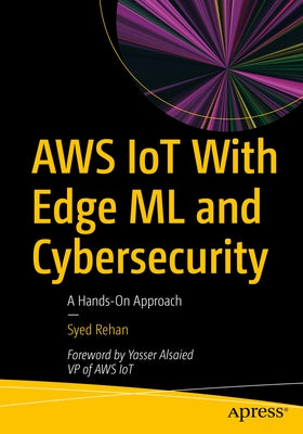 Aws Iot with Edge ML and Cybersecurity: A Hands-On Approach by Rehan, Syed