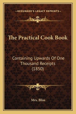 The Practical Cook Book: Containing Upwards of One Thousand Receipts (1850) Paperback Kessinger Publishing
