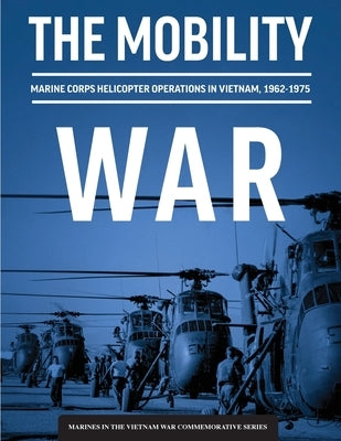 The Mobility War: Marine Corps Helicopter Operations in Vietnam, 1962-1975: Marine Corps helicopter operations in Vietnam, 1962-1975: Ma Paperback Military Bookshop