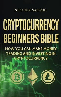 Cryptocurrency Beginners Bible: How You Can Make Money Trading and Investing in Cryptocurrency Paperback Financial Freedom Publishing