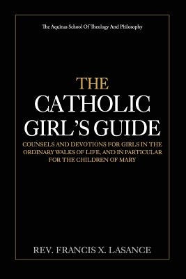 The Catholic Girl's Guide: Counsels and Devotions for Girls in the Ordinary Walks of Life Paperback Createspace Independent Publishing Platform