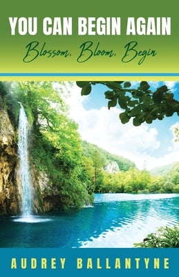 You Can Begin Again: Blossom, Bloom, Begin Paperback Trilogy Christian Publishing