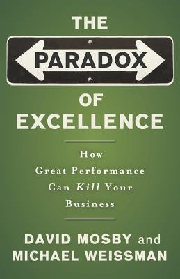 The Paradox of Excellence: How Great Performance Can Kill Your Business Paperback Jossey-Bass