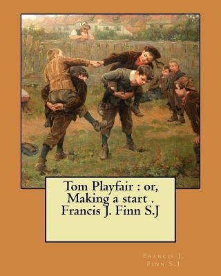 Tom Playfair: or, Making a start . Francis J. Finn S.J Paperback Createspace Independent Publishing Platform