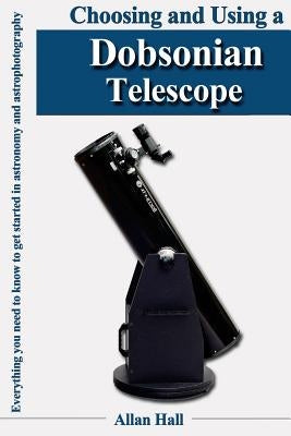 Choosing and Using a Dobsonian Telescope: Everything you need to know to get started in astronomy and astrophotography Paperback Createspace Independent Publishing Platform
