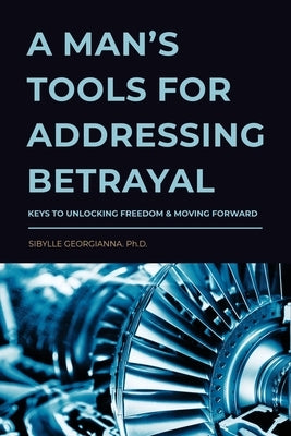 A Man's Tools for Addressing Betrayal Paperback Sibylle Georgianna, Ph.D.