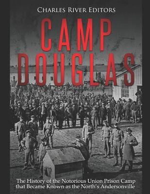 Camp Douglas: The History of the Notorious Union Prison Camp That Became Known as the North's Andersonville Paperback Independently Published