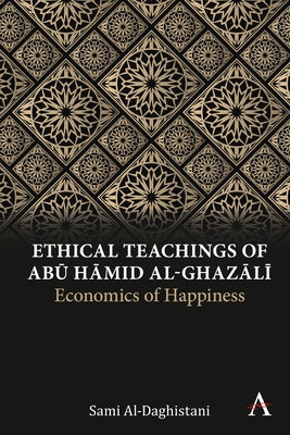 Ethical Teachings of Abū Ḥāmid Al-Ghazālī: Economics of Happiness Paperback Anthem Press