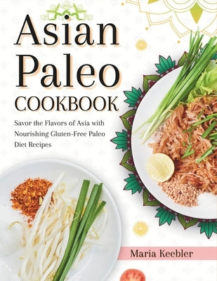 Asian Paleo Cookbook: Savor the Flavors of Asia with Nourishing Gluten-Free Paleo Diet Recipes Paperback Independently Published
