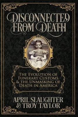 Disconnected from Death: The Evolution of Funeral Customs and the Unmasking of Death in America Paperback Independently Published