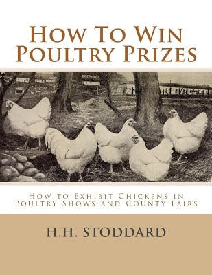 How To Win Poultry Prizes: How to Exhibit Chickens in Poultry Shows and County Fairs Paperback Createspace Independent Publishing Platform