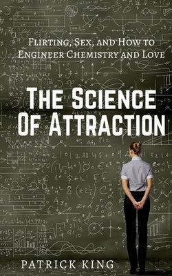 The Science of Attraction: Flirting, Sex, and How to Engineer Chemistry and Love Paperback Createspace Independent Publishing Platform