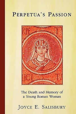 Perpetua's Passion: The Death and Memory of a Young Roman Woman Paperback Routledge
