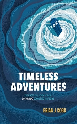 Timeless Adventures: The Unofficial Story of How Doctor Who Conquered Television Paperback Polaris