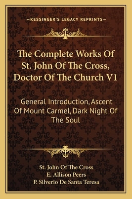 The Complete Works of St. John of the Cross, Doctor of the Church V1: General Introduction, Ascent of Mount Carmel, Dark Night of the Soul Paperback Kessinger Publishing