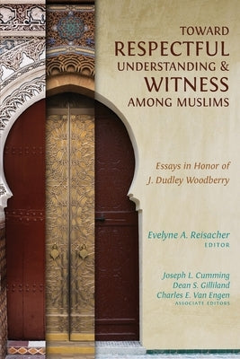 Toward Respectful Understanding and Witness among Muslims: Essays in Honor of J. Dudley Woodberry Paperback William Carey Library Publishers