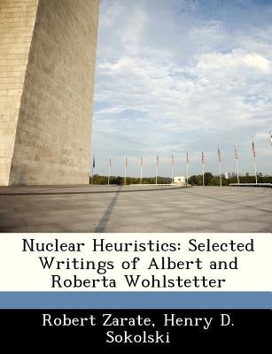 Nuclear Heuristics: Selected Writings of Albert and Roberta Wohlstetter Paperback Bibliogov