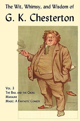 The Wit, Whimsy, and Wisdom of G. K. Chesterton, Volume 3: The Ball and the Cross, Manalive, Magic Paperback Coachwhip Publications