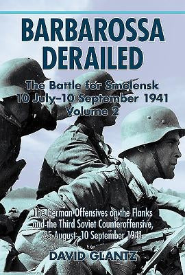 Barbarossa Derailed: The Battle for Smolensk 10 July-10 September 1941: Volume 2 - The German Offensives on the Flanks and the Third Soviet Counteroff Paperback Helion & Company