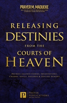 Releasing Destinies from the Courts of Heaven: Decrees against Curses, Incantations, Charms, Spells, Failures & Suicide Demons Paperback Independently Published