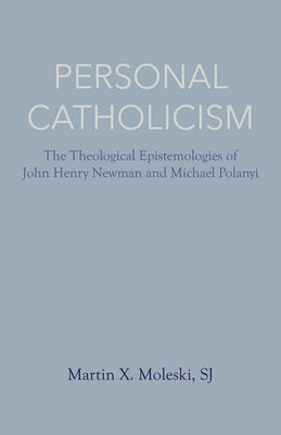 Personal Catholicism: The Theological Epistemologies of John Henry Newman and Michael Polanyi Paperback Catholic University of America Press