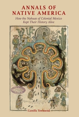 Annals of Native America: How the Nahuas of Colonial Mexico Kept Their History Alive Paperback Oxford University Press, USA