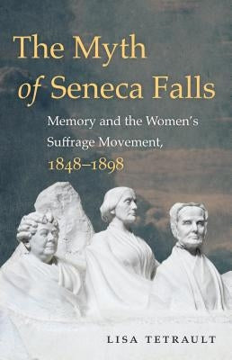 The Myth of Seneca Falls: Memory and the Women's Suffrage Movement, 1848-1898 Paperback University of North Carolina Press
