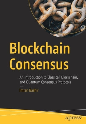 Blockchain Consensus: An Introduction to Classical, Blockchain, and Quantum Consensus Protocols Paperback Apress