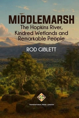 Middlemarsh: The Hopkins River, Kindred Wetlands and Remarkable People Paperback Transnational Press London