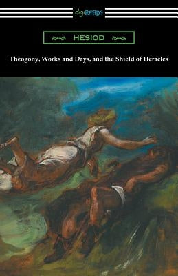 Theogony, Works and Days, and the Shield of Heracles: (Translated by Hugh G. Evelyn-White) Paperback Digireads.com