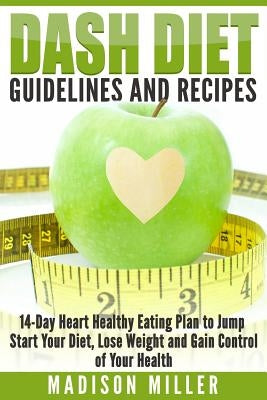 DASH Diet Guidelines and Recipes: 14-Day Heart Healthy Eating Plan to Jump Start Your Diet, Lose Weight and Gain Control of Your Health Paperback Createspace Independent Publishing Platform