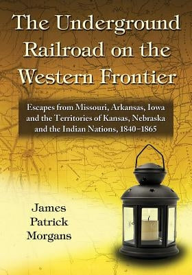 The Underground Railroad on the Western Frontier: Escapes from Missouri, Arkansas, Iowa and the Territories of Kansas, Nebraska and the Indian Nations Paperback McFarland and Company, Inc.