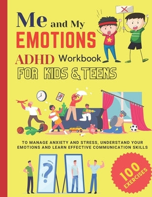ME AND MY EMOTIONS - ADHD workbook for kids & teens to Manage Anxiety and Stress, Understand Your Emotions and Learn Effective Communication Skills: 1 Paperback Independently Published