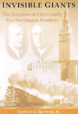 Invisible Giants: The Empires of Cleveland's Van Sweringen Brothers by Harwood, Herbert H., Jr.