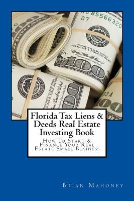 Florida Tax Liens & Deeds Real Estate Investing Book: How To Start & Finance Your Real Estate Small Business Paperback Createspace Independent Publishing Platform