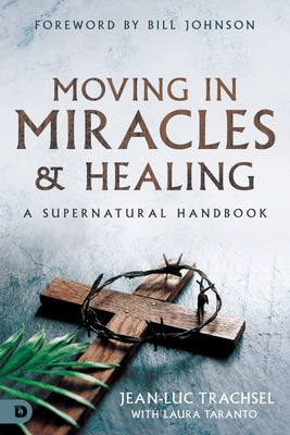 Moving in Miracles and Healing: A Supernatural Handbook Paperback Destiny Image Incorporated