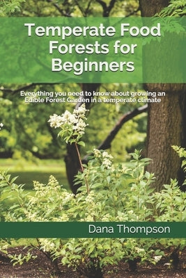 Temperate Food Forests For Beginners: Everything you need to know about growing an Edible Forest Garden in a temperate climate Paperback Independently Published