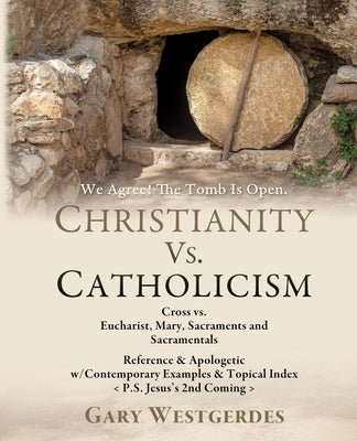 We Agree! The Tomb Is Open CHRISTIANITY VS. CATHOLICISM: Cross vs. Eucharist, Mary, Sacraments and Sacramentals Reference & Apologetic w/Contemporary Paperback Xulon Press
