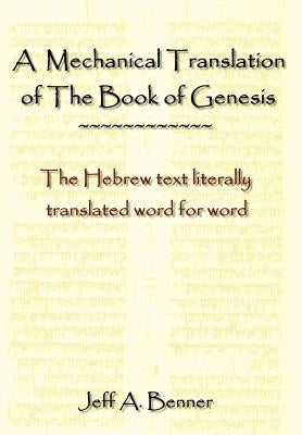 A Mechanical Translation of the Book of Genesis: The Hebrew Text Literally Tranlated Word for Word by Benner, Jeff A.