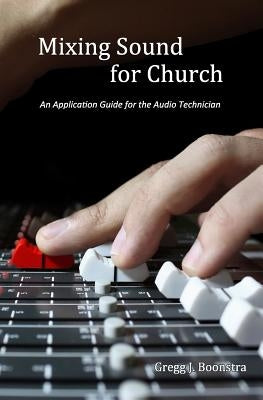 Mixing Sound for Church: An Application Guide for the Audio Technician Paperback Createspace Independent Publishing Platform